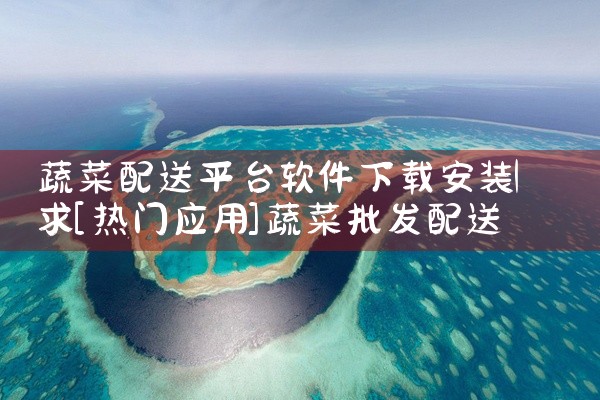 蔬菜配送平台软件下载安装