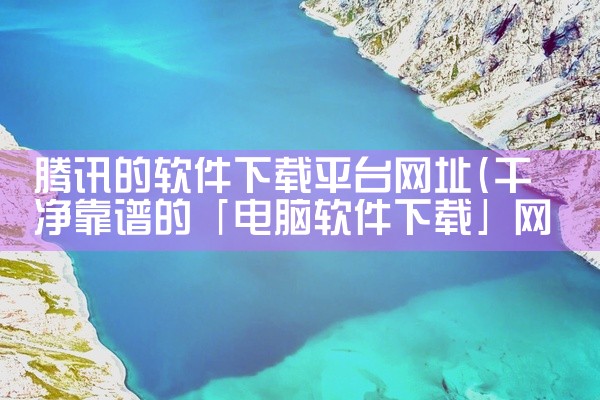 腾讯的软件下载平台网址