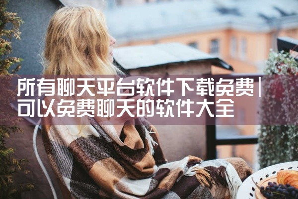 所有聊天平台软件下载免费