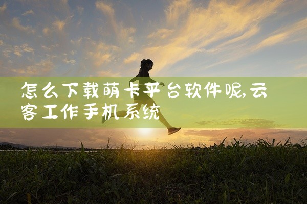 怎么下载萌卡平台软件呢