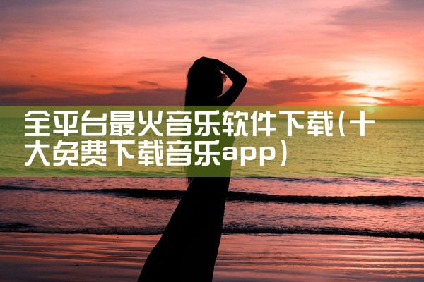 全平台最火音乐软件下载